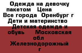 Одежда на девочку пакетом › Цена ­ 1 500 - Все города, Оренбург г. Дети и материнство » Детская одежда и обувь   . Московская обл.,Железнодорожный г.